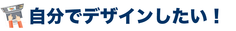 自分でデザインしたい！